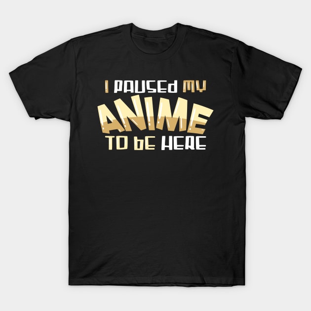 I paused my Anime to be here T-Shirt by schmomsen